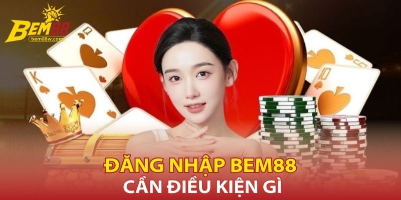 dang-nhap-bem88-can-dieu-kien-gi